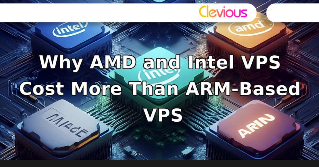 Why AMD and Intel VPS Cost More Than ARM-Based VPS – Clevious